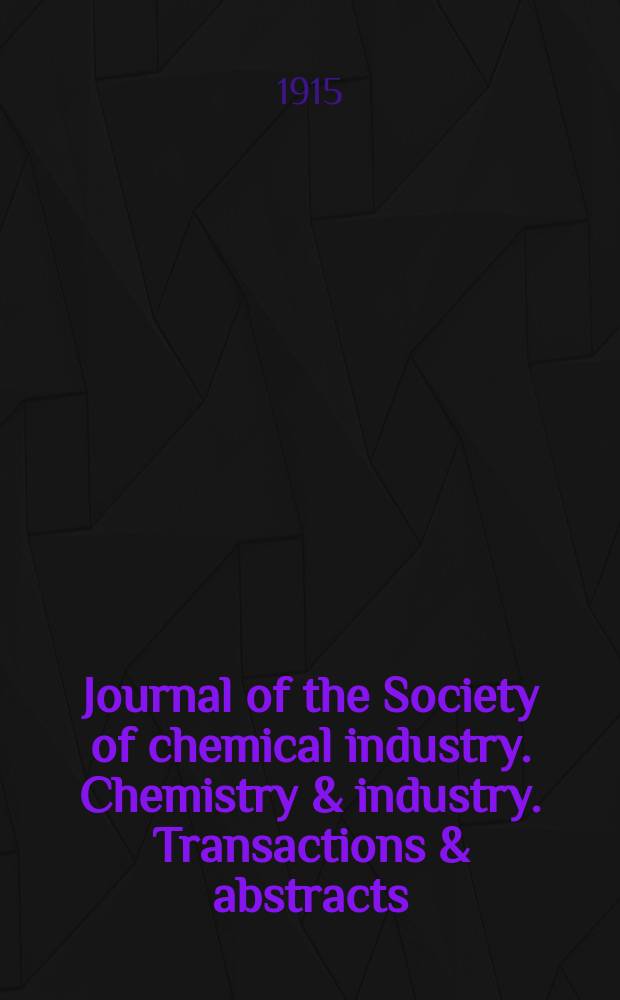 Journal of the Society of chemical industry. Chemistry & industry. Transactions & abstracts : The offic. organ of the Federal council of chemistry of the Institution of chem. engineers, of the Coke oven mangers assoc & of the Bureau of Chem. abstracts. Vol.34, №3