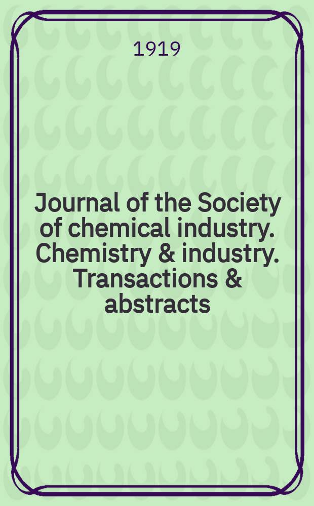 Journal of the Society of chemical industry. Chemistry & industry. Transactions & abstracts : The offic. organ of the Federal council of chemistry of the Institution of chem. engineers, of the Coke oven mangers assoc & of the Bureau of Chem. abstracts. Vol.38, №7
