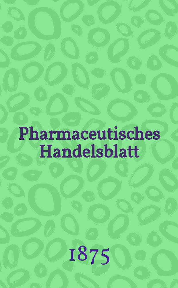 Pharmaceutisches Handelsblatt : Organ für Apotheker, Droguisten, und Fabrikanten chemischer Producte Supplement der Pharmaceutischen Zeitung. 1875, №29