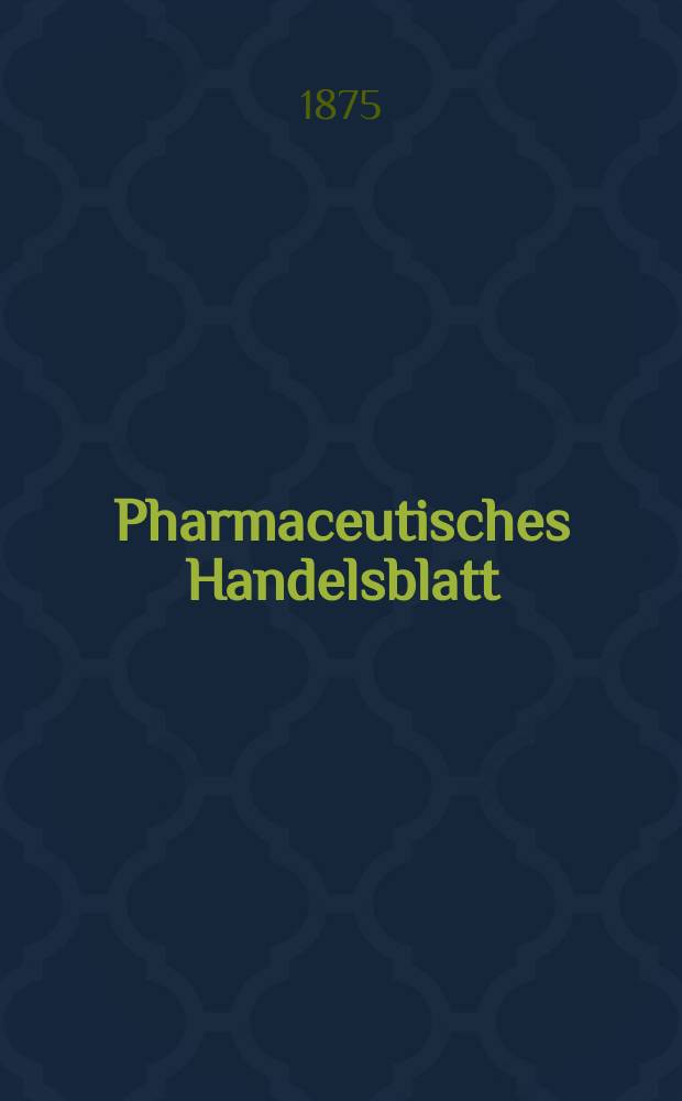 Pharmaceutisches Handelsblatt : Organ für Apotheker, Droguisten, und Fabrikanten chemischer Producte Supplement der Pharmaceutischen Zeitung. 1875, №40
