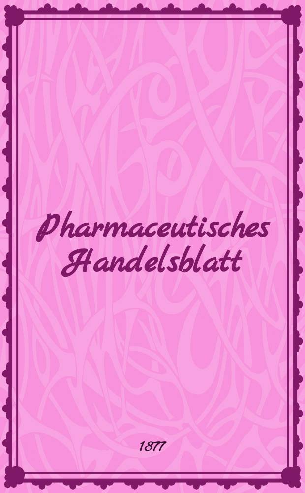 Pharmaceutisches Handelsblatt : Organ f&uuml;r Apotheker, Droguisten, und Fabrikanten chemischer Producte Supplement der Pharmaceutischen Zeitung. 1877, №81