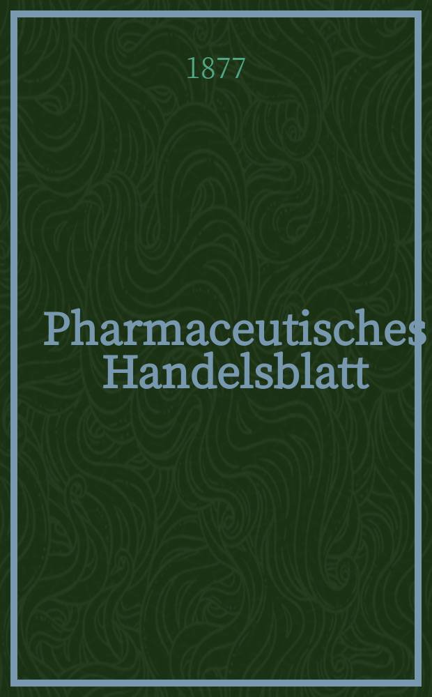 Pharmaceutisches Handelsblatt : Organ für Apotheker, Droguisten, und Fabrikanten chemischer Producte Supplement der Pharmaceutischen Zeitung. 1877, №104