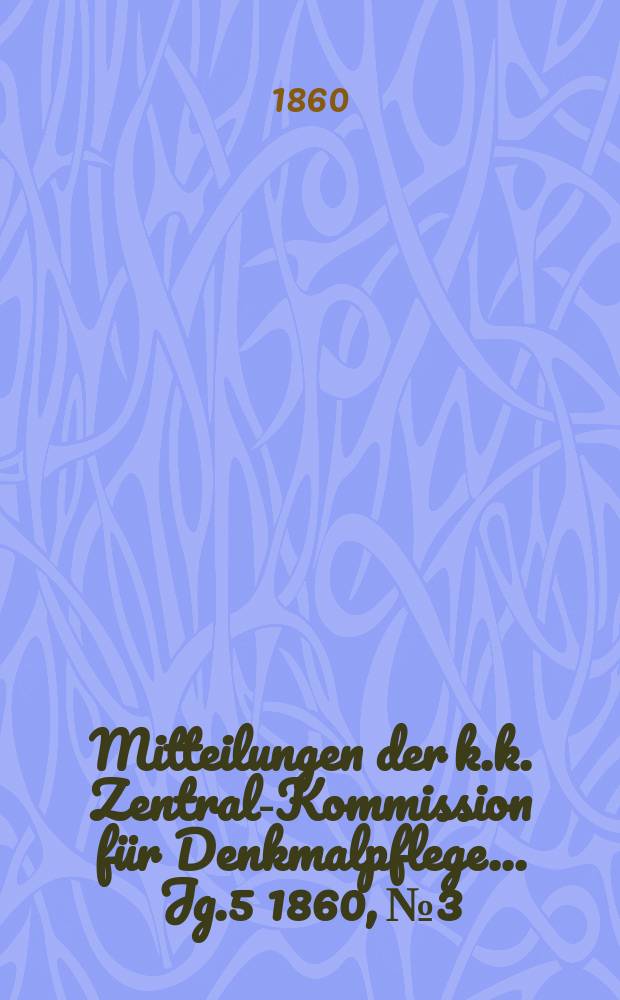 Mitteilungen der k.k. Zentral-Kommission für Denkmalpflege ... Jg.5 1860, №3