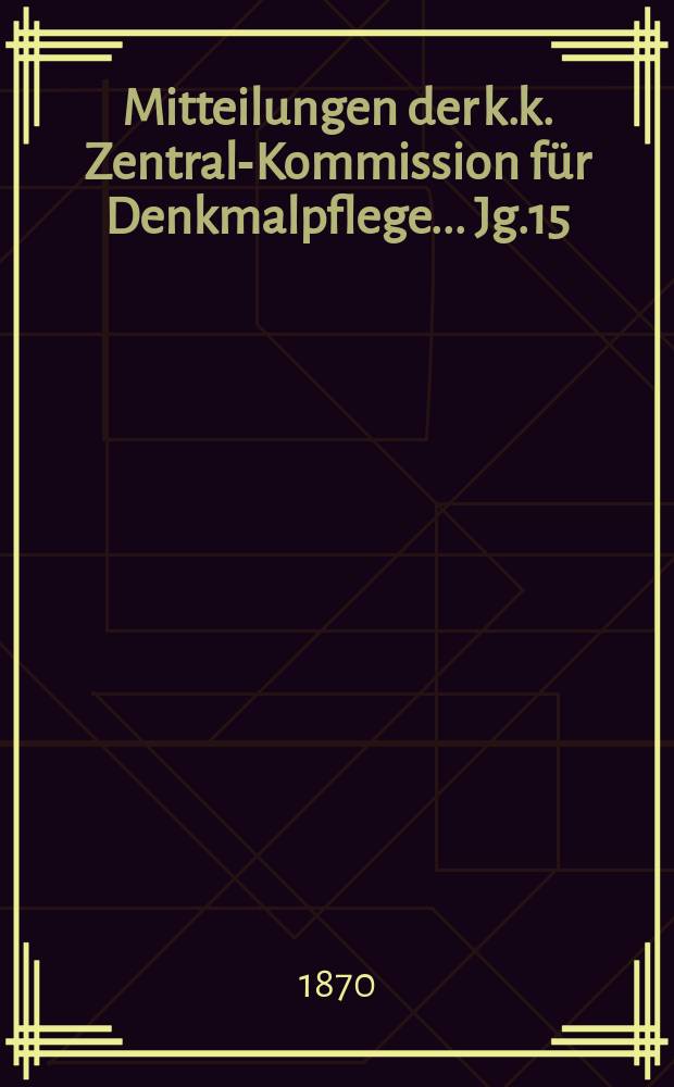Mitteilungen der k.k. Zentral-Kommission für Denkmalpflege ... Jg.15