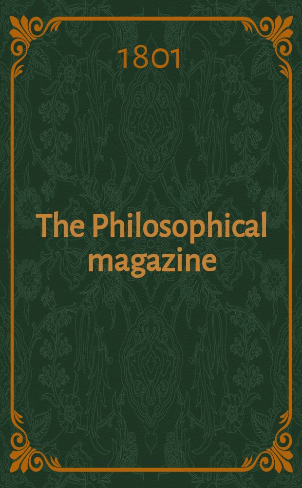 The Philosophical magazine : Comprehending the various branches of science the liberal and fine arts, agriculture, manufactures and commerce. Vol.9