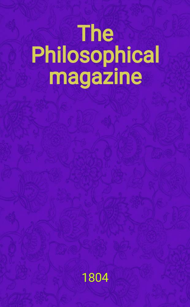 The Philosophical magazine : Comprehending the various branches of science the liberal and fine arts, agriculture, manufactures and commerce. Vol.19