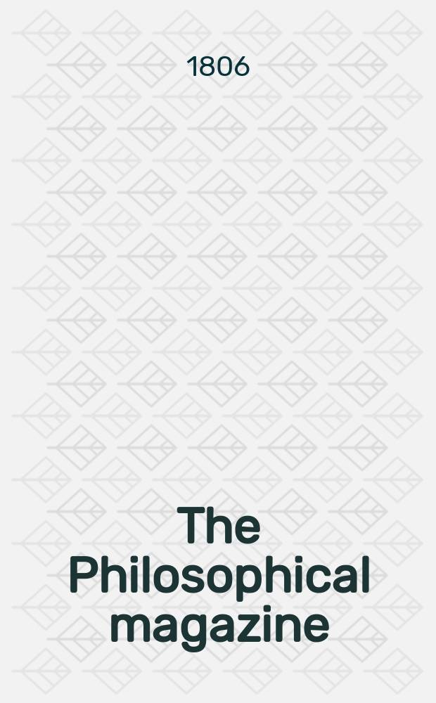 The Philosophical magazine : Comprehending the various branches of science the liberal and fine arts, agriculture, manufactures and commerce. Vol.24