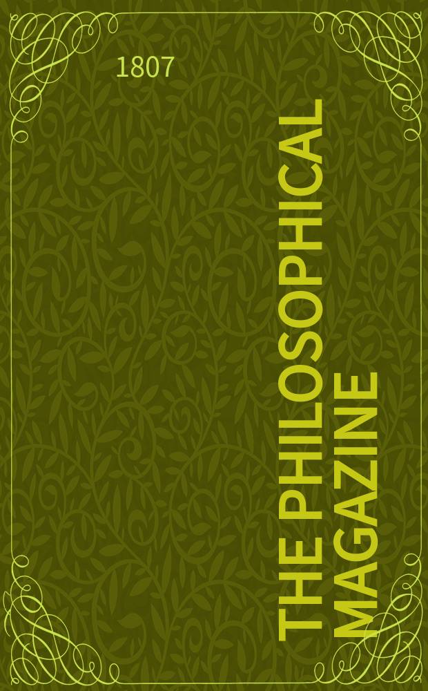 The Philosophical magazine : Comprehending the various branches of science the liberal and fine arts, agriculture, manufactures and commerce. Vol.28