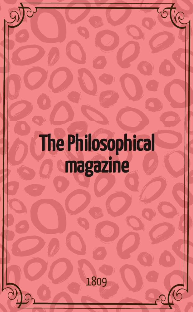 The Philosophical magazine : Comprehending the various branches of science the liberal and fine arts, agriculture, manufactures and commerce. Vol.33