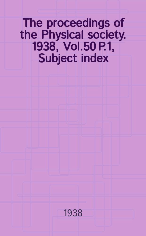 The proceedings of the Physical society. 1938, Vol.50 P.1, Subject index