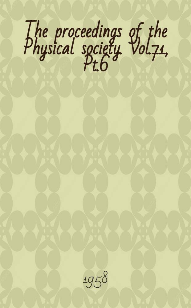 The proceedings of the Physical society. Vol.71, Pt.6(462)