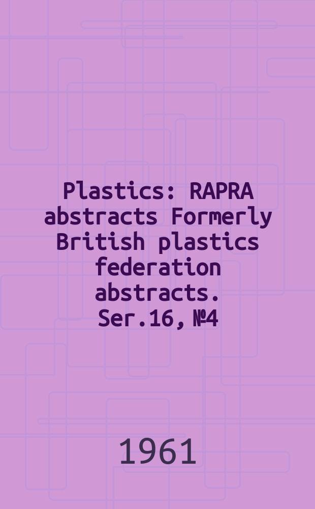 Plastics : RAPRA abstracts Formerly British plastics federation abstracts. Ser.16, №4