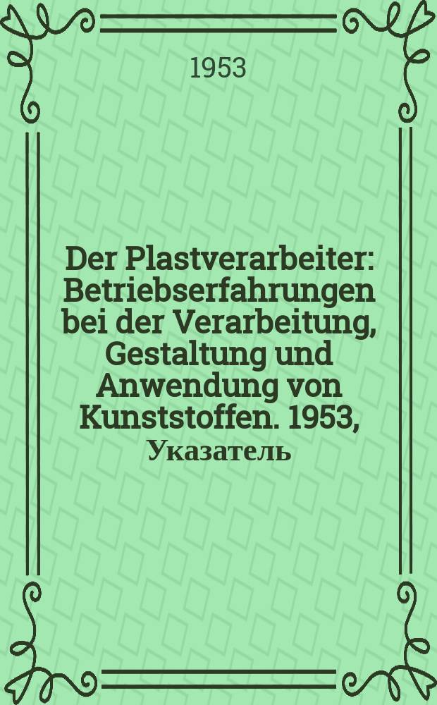 Der Plastverarbeiter : Betriebserfahrungen bei der Verarbeitung, Gestaltung und Anwendung von Kunststoffen. 1953, Указатель