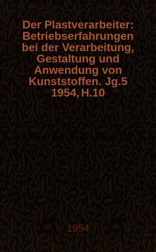 Der Plastverarbeiter : Betriebserfahrungen bei der Verarbeitung, Gestaltung und Anwendung von Kunststoffen. Jg.5 1954, H.10