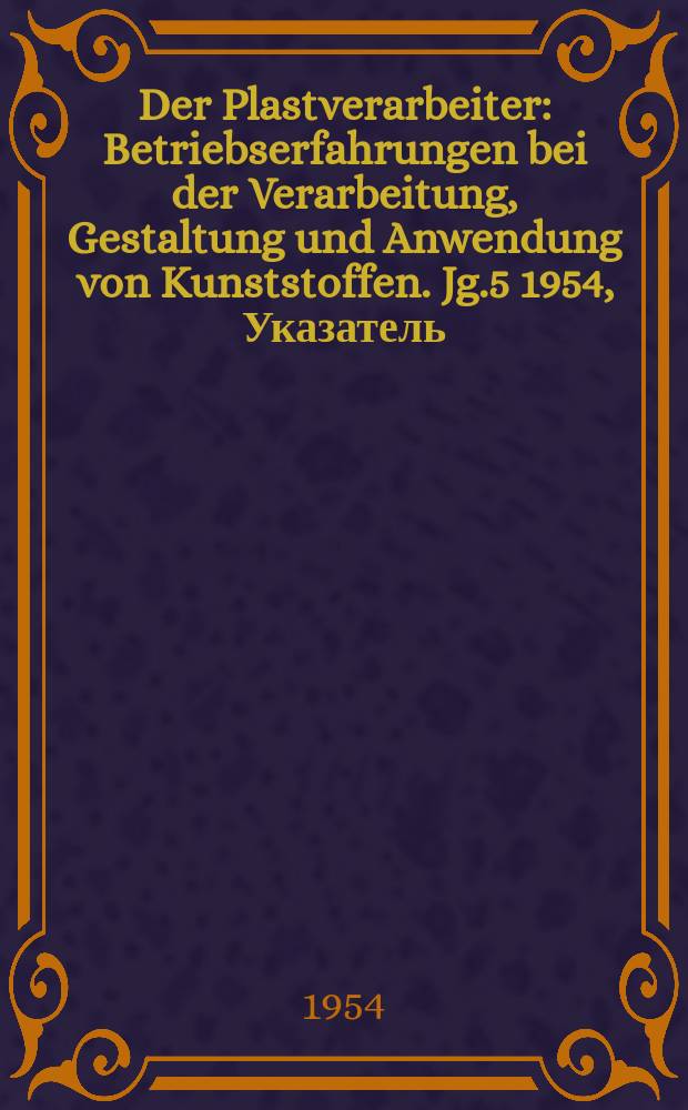 Der Plastverarbeiter : Betriebserfahrungen bei der Verarbeitung, Gestaltung und Anwendung von Kunststoffen. Jg.5 1954, Указатель
