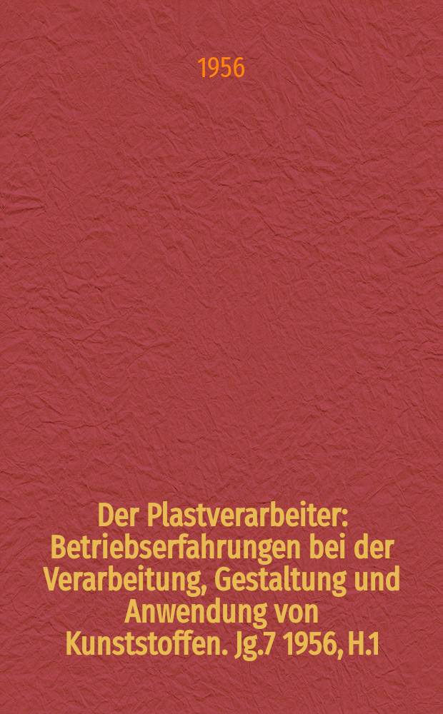 Der Plastverarbeiter : Betriebserfahrungen bei der Verarbeitung, Gestaltung und Anwendung von Kunststoffen. Jg.7 1956, H.1