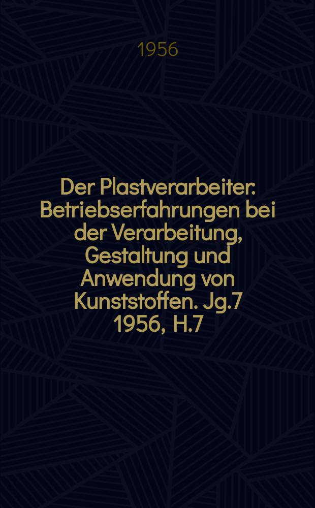 Der Plastverarbeiter : Betriebserfahrungen bei der Verarbeitung, Gestaltung und Anwendung von Kunststoffen. Jg.7 1956, H.7