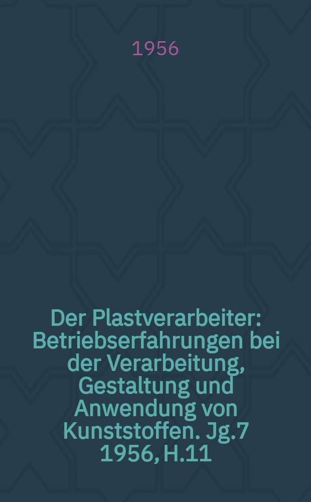 Der Plastverarbeiter : Betriebserfahrungen bei der Verarbeitung, Gestaltung und Anwendung von Kunststoffen. Jg.7 1956, H.11