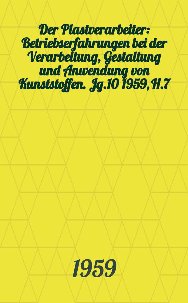 Der Plastverarbeiter : Betriebserfahrungen bei der Verarbeitung, Gestaltung und Anwendung von Kunststoffen. Jg.10 1959, H.7