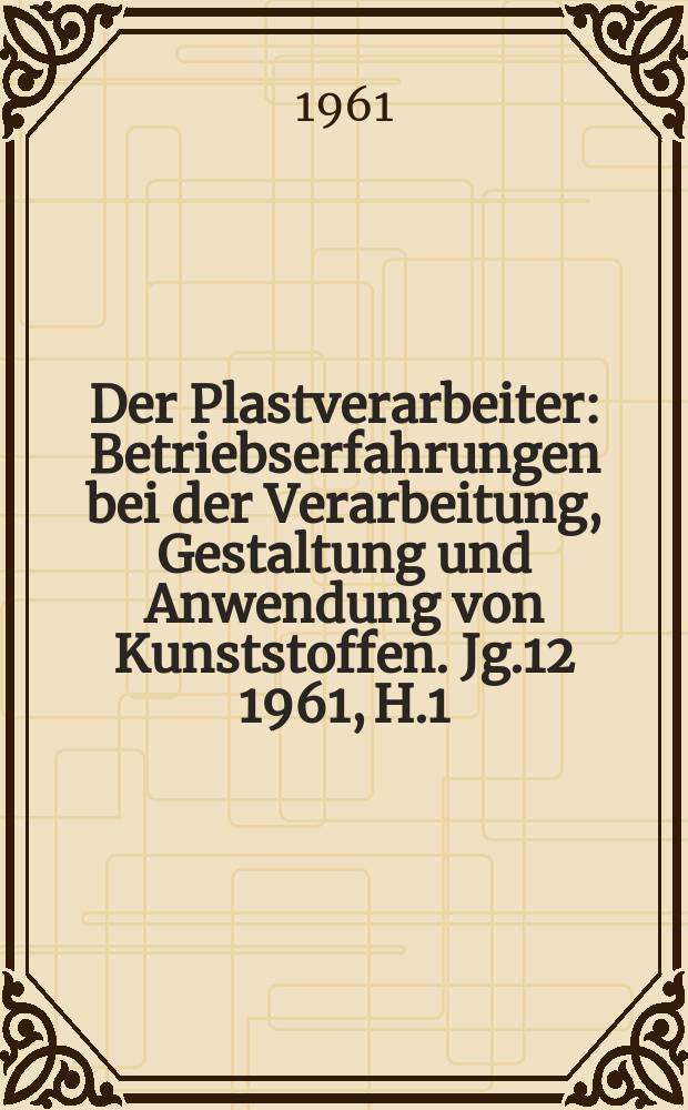 Der Plastverarbeiter : Betriebserfahrungen bei der Verarbeitung, Gestaltung und Anwendung von Kunststoffen. Jg.12 1961, H.1