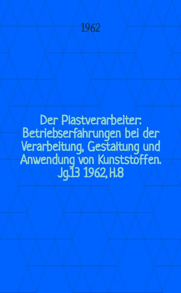 Der Plastverarbeiter : Betriebserfahrungen bei der Verarbeitung, Gestaltung und Anwendung von Kunststoffen. Jg.13 1962, H.8