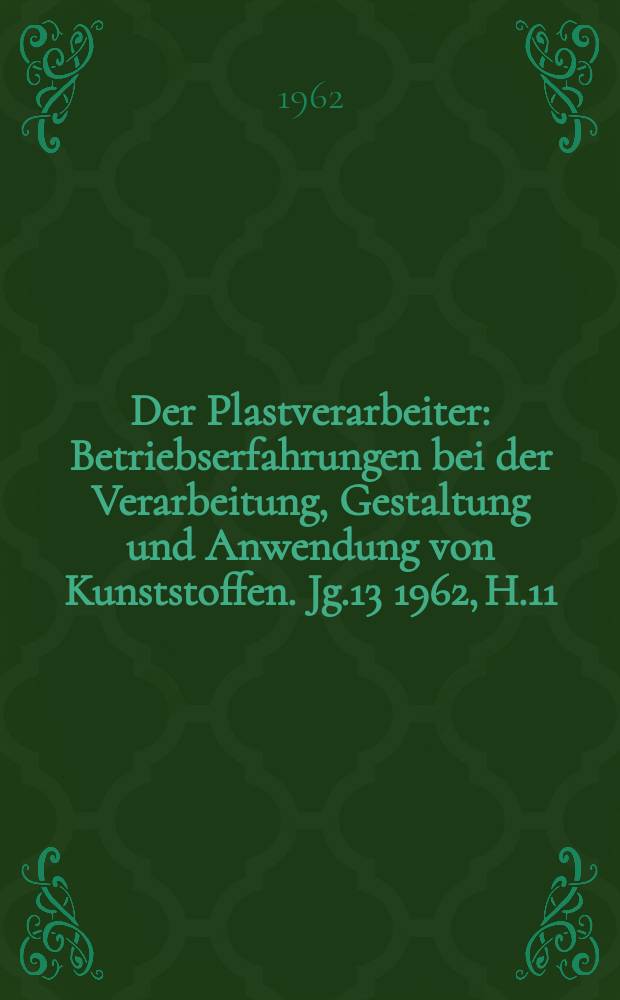 Der Plastverarbeiter : Betriebserfahrungen bei der Verarbeitung, Gestaltung und Anwendung von Kunststoffen. Jg.13 1962, H.11