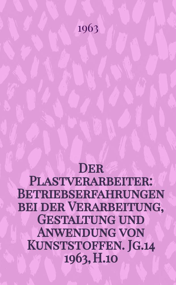 Der Plastverarbeiter : Betriebserfahrungen bei der Verarbeitung, Gestaltung und Anwendung von Kunststoffen. Jg.14 1963, H.10