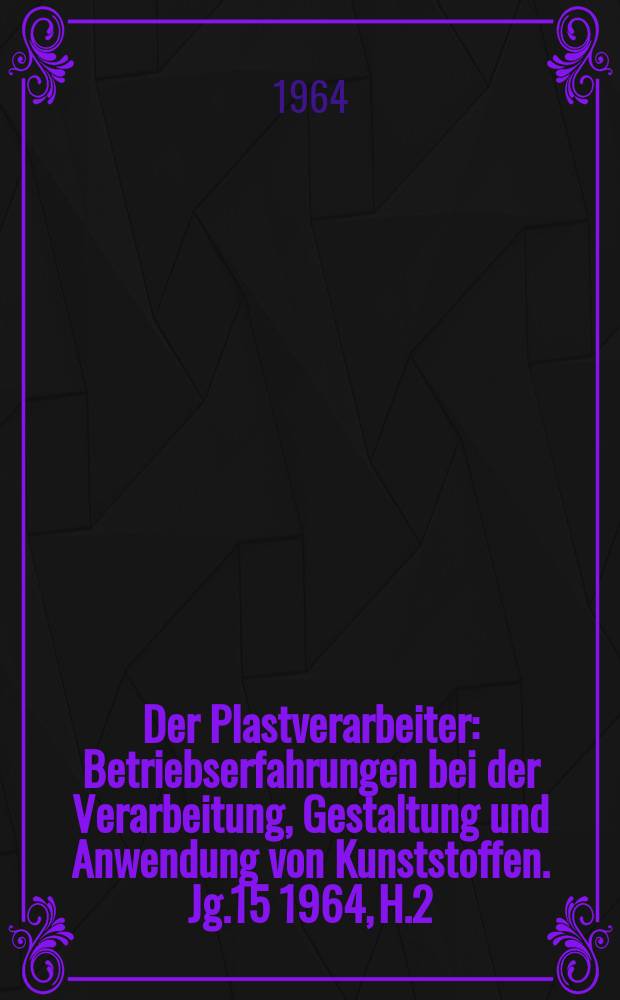 Der Plastverarbeiter : Betriebserfahrungen bei der Verarbeitung, Gestaltung und Anwendung von Kunststoffen. Jg.15 1964, H.2