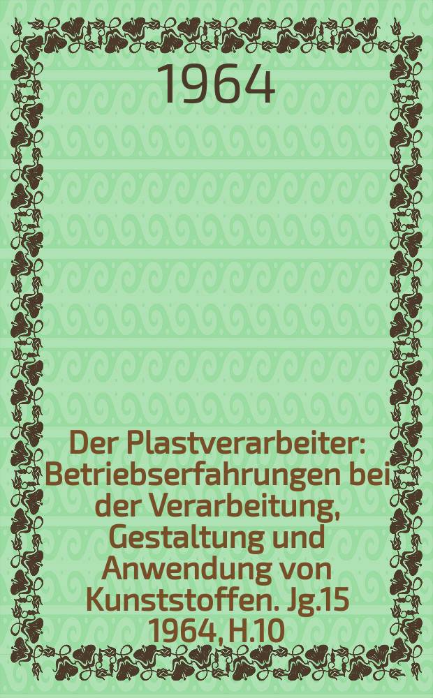 Der Plastverarbeiter : Betriebserfahrungen bei der Verarbeitung, Gestaltung und Anwendung von Kunststoffen. Jg.15 1964, H.10