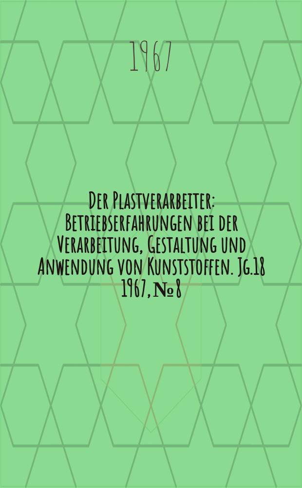 Der Plastverarbeiter : Betriebserfahrungen bei der Verarbeitung, Gestaltung und Anwendung von Kunststoffen. Jg.18 1967, №8