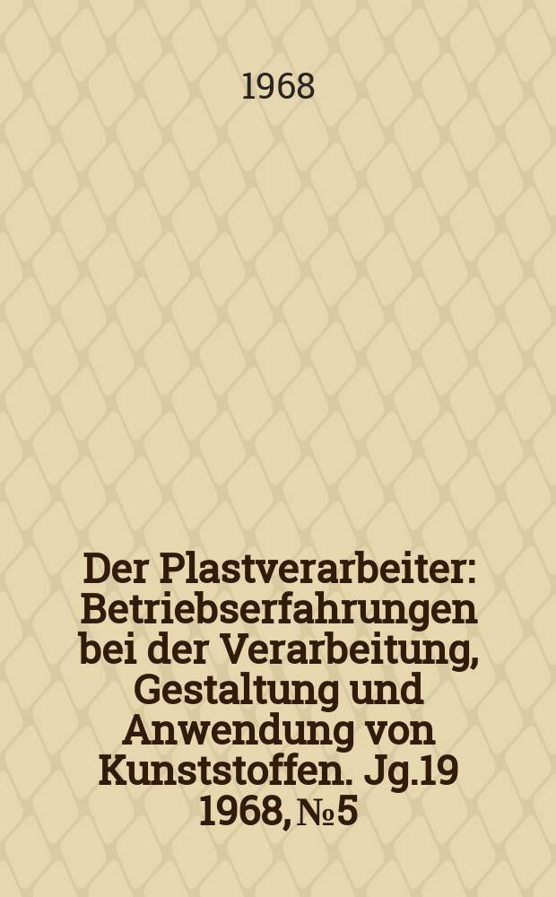 Der Plastverarbeiter : Betriebserfahrungen bei der Verarbeitung, Gestaltung und Anwendung von Kunststoffen. Jg.19 1968, №5