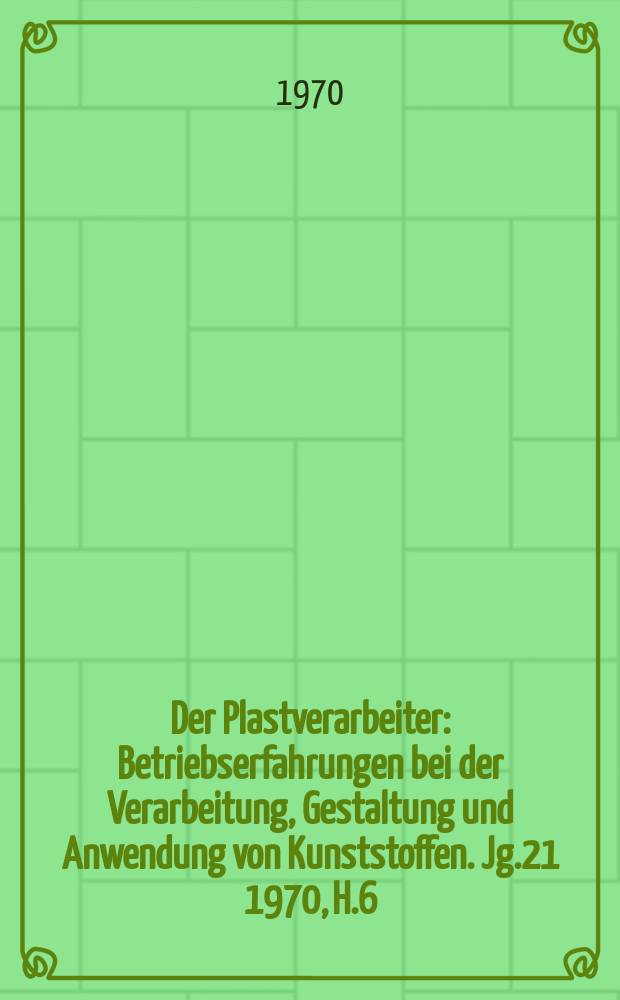 Der Plastverarbeiter : Betriebserfahrungen bei der Verarbeitung, Gestaltung und Anwendung von Kunststoffen. Jg.21 1970, H.6