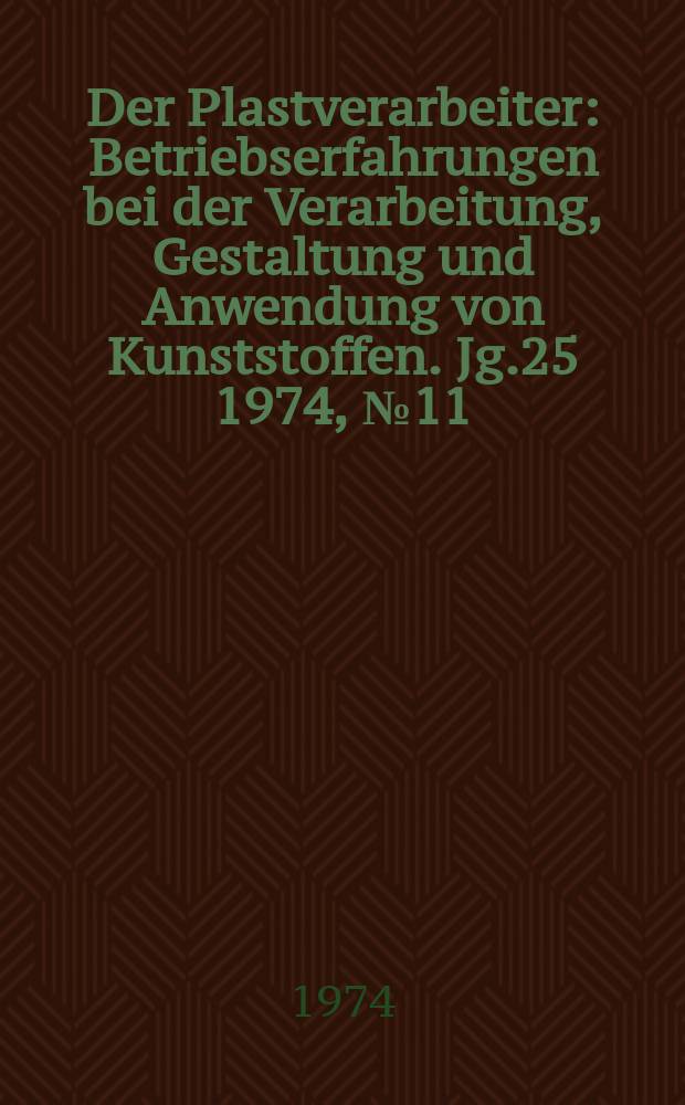 Der Plastverarbeiter : Betriebserfahrungen bei der Verarbeitung, Gestaltung und Anwendung von Kunststoffen. Jg.25 1974, №11