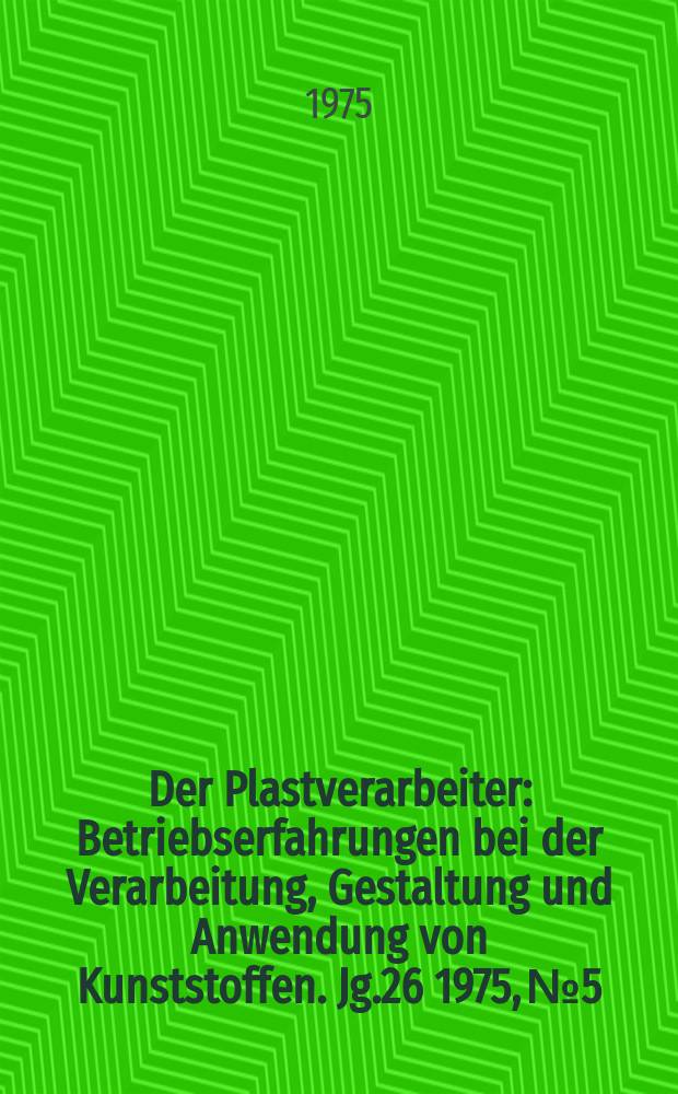 Der Plastverarbeiter : Betriebserfahrungen bei der Verarbeitung, Gestaltung und Anwendung von Kunststoffen. Jg.26 1975, №5