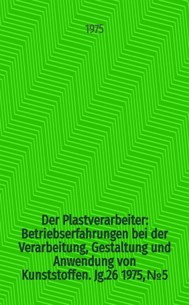 Der Plastverarbeiter : Betriebserfahrungen bei der Verarbeitung, Gestaltung und Anwendung von Kunststoffen. Jg.26 1975, №5