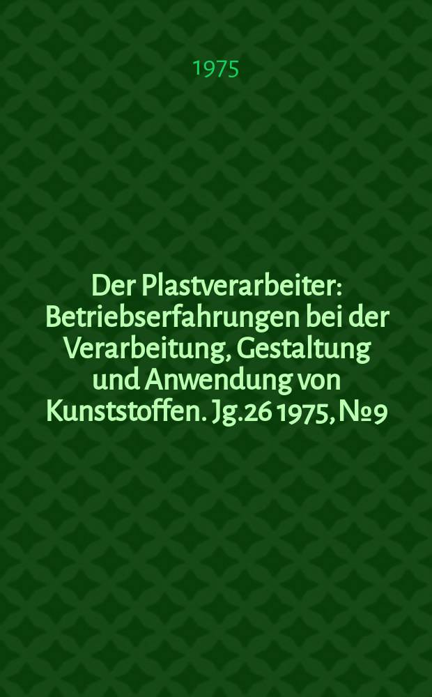 Der Plastverarbeiter : Betriebserfahrungen bei der Verarbeitung, Gestaltung und Anwendung von Kunststoffen. Jg.26 1975, №9