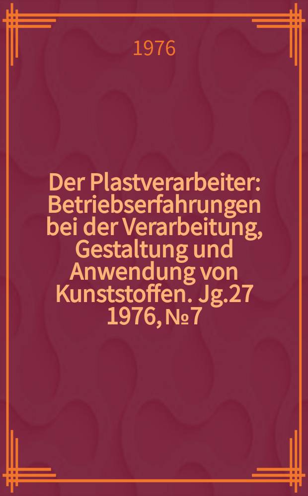 Der Plastverarbeiter : Betriebserfahrungen bei der Verarbeitung, Gestaltung und Anwendung von Kunststoffen. Jg.27 1976, №7