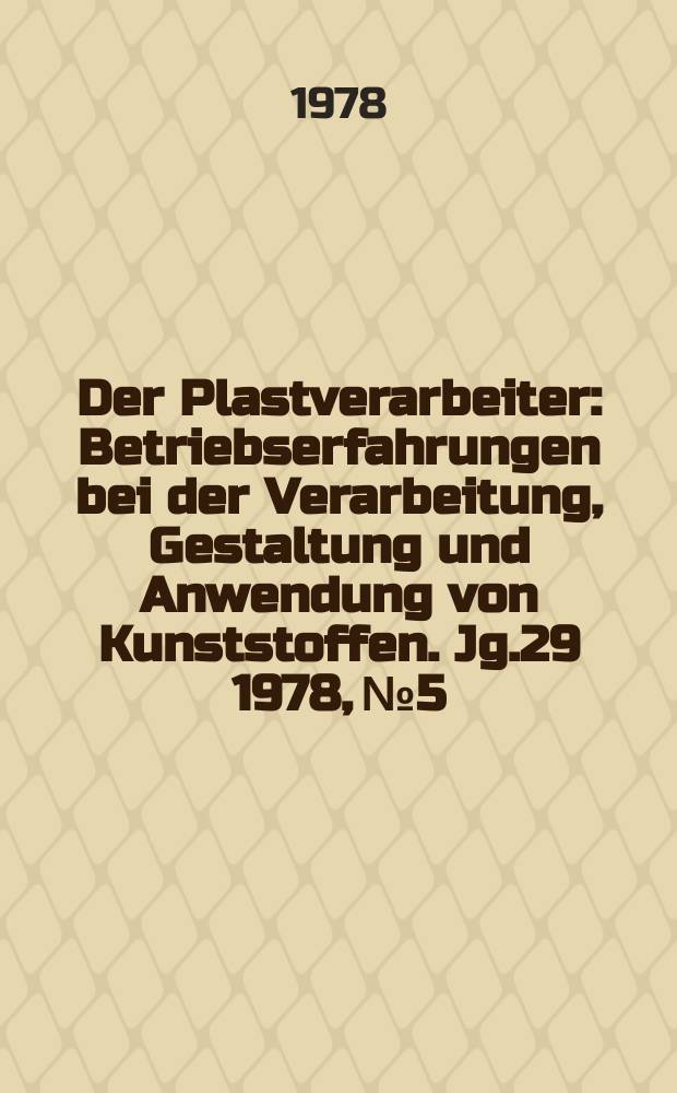 Der Plastverarbeiter : Betriebserfahrungen bei der Verarbeitung, Gestaltung und Anwendung von Kunststoffen. Jg.29 1978, №5