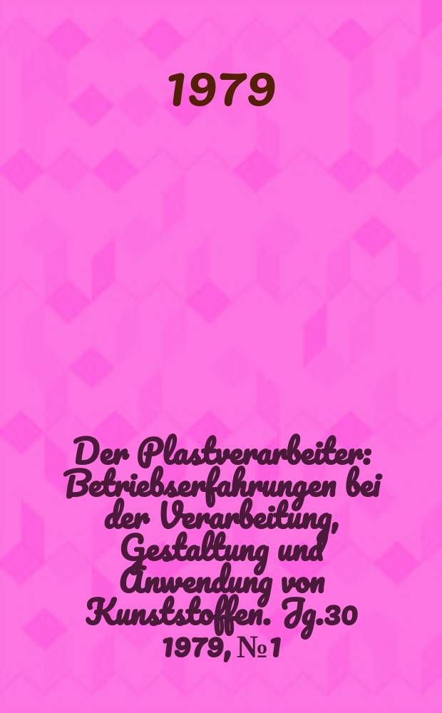 Der Plastverarbeiter : Betriebserfahrungen bei der Verarbeitung, Gestaltung und Anwendung von Kunststoffen. Jg.30 1979, №1