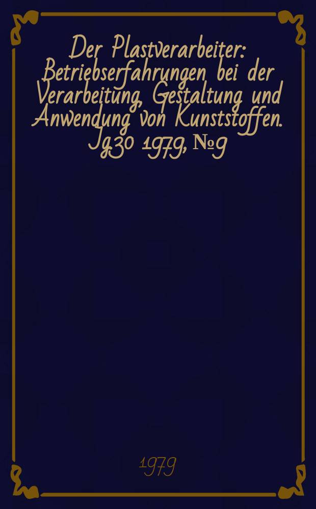 Der Plastverarbeiter : Betriebserfahrungen bei der Verarbeitung, Gestaltung und Anwendung von Kunststoffen. Jg.30 1979, №9