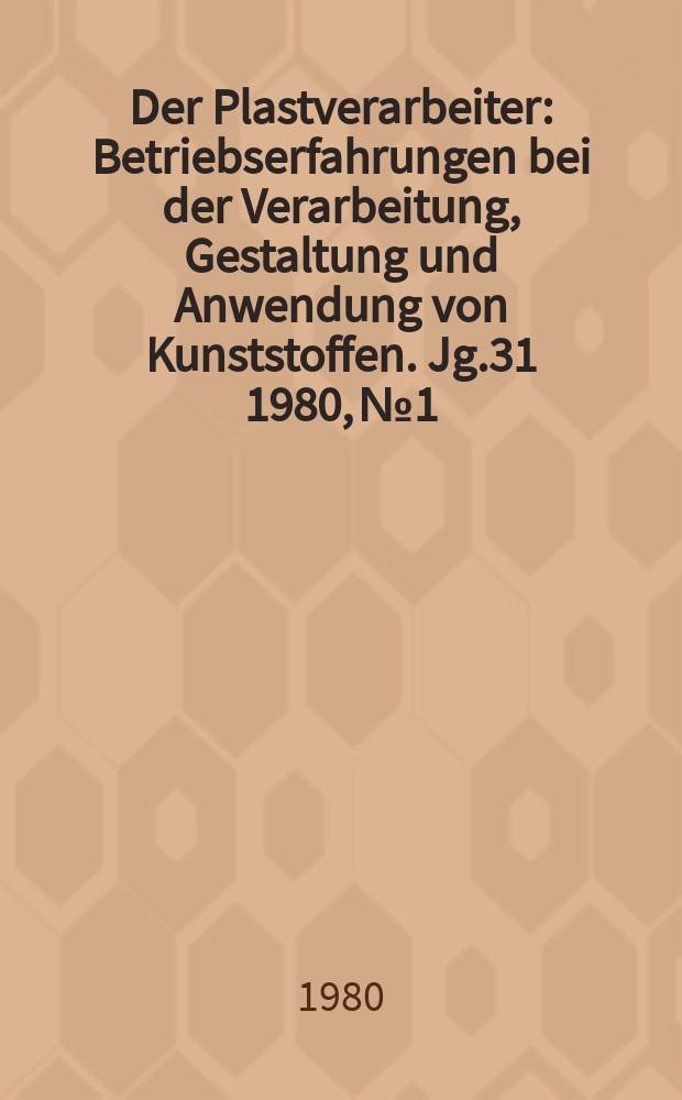 Der Plastverarbeiter : Betriebserfahrungen bei der Verarbeitung, Gestaltung und Anwendung von Kunststoffen. Jg.31 1980, №1