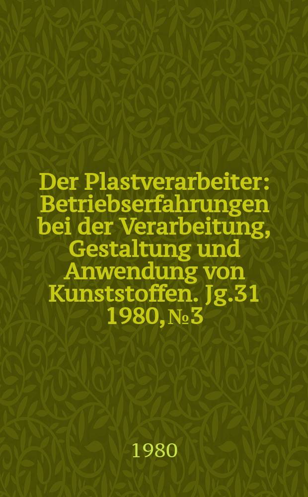 Der Plastverarbeiter : Betriebserfahrungen bei der Verarbeitung, Gestaltung und Anwendung von Kunststoffen. Jg.31 1980, №3