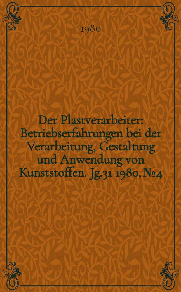 Der Plastverarbeiter : Betriebserfahrungen bei der Verarbeitung, Gestaltung und Anwendung von Kunststoffen. Jg.31 1980, №4