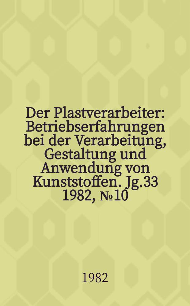 Der Plastverarbeiter : Betriebserfahrungen bei der Verarbeitung, Gestaltung und Anwendung von Kunststoffen. Jg.33 1982, №10