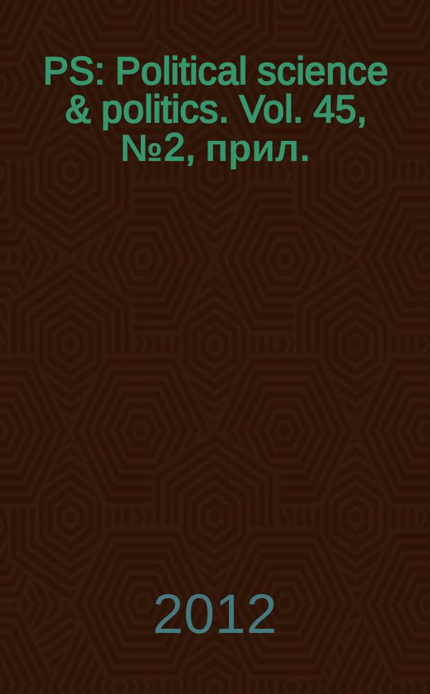 PS: Political science & politics. Vol. 45, № 2, прил.