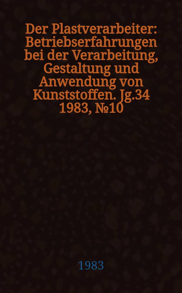 Der Plastverarbeiter : Betriebserfahrungen bei der Verarbeitung, Gestaltung und Anwendung von Kunststoffen. Jg.34 1983, №10