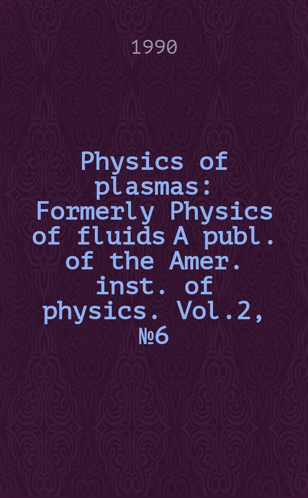 Physics of plasmas : Formerly Physics of fluids A publ. of the Amer. inst. of physics. Vol.2, №6(Pt.1&ndash;2)