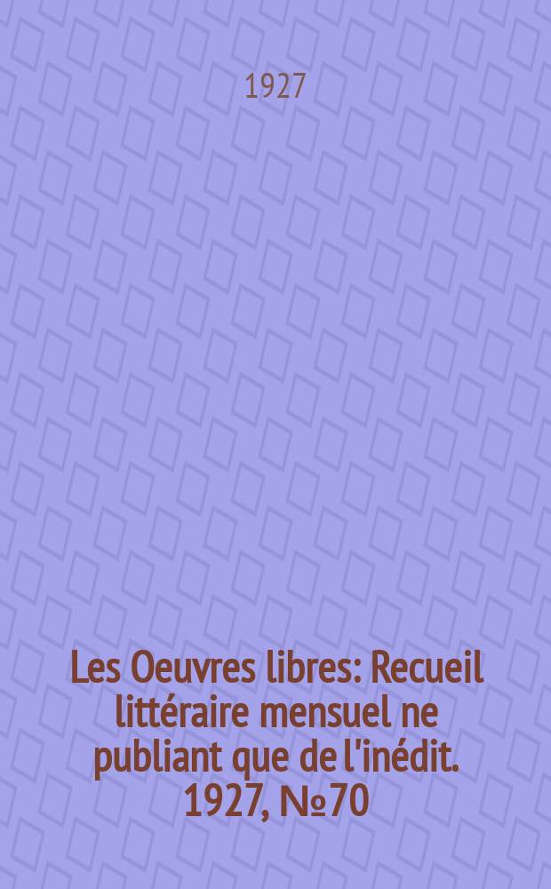 Les Oeuvres libres : Recueil litt&eacute;raire mensuel ne publiant que de l'in&eacute;dit. 1927, №70