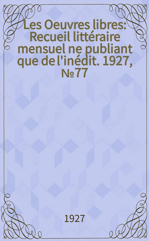 Les Oeuvres libres : Recueil littéraire mensuel ne publiant que de l'inédit. 1927, №77