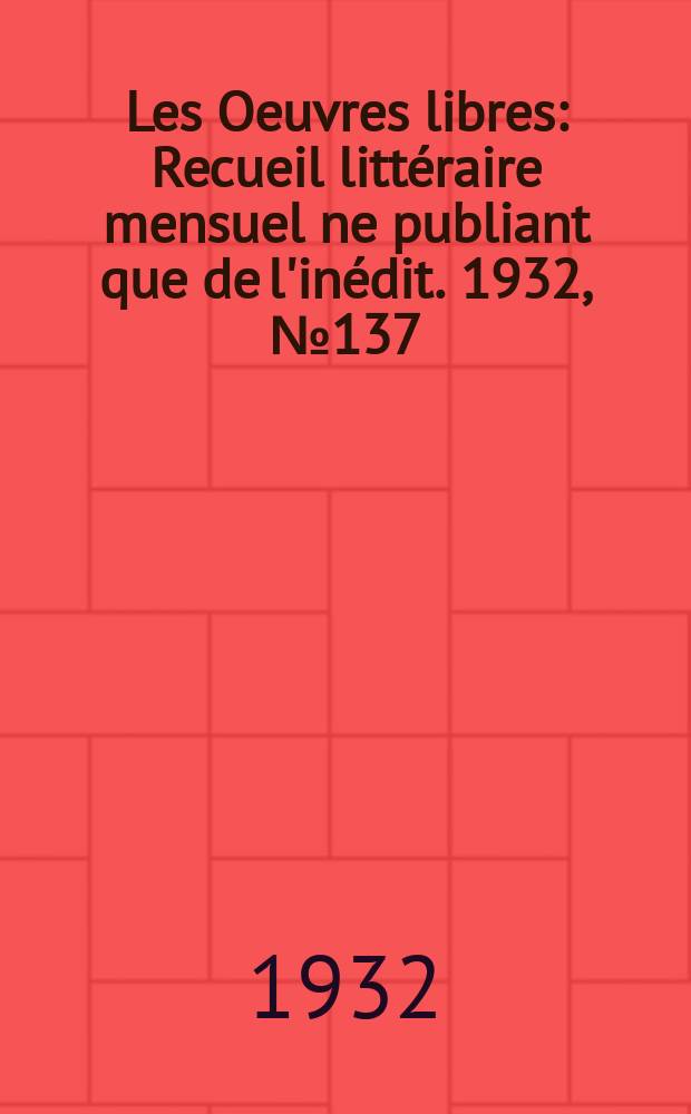 Les Oeuvres libres : Recueil littéraire mensuel ne publiant que de l'inédit. 1932, №137